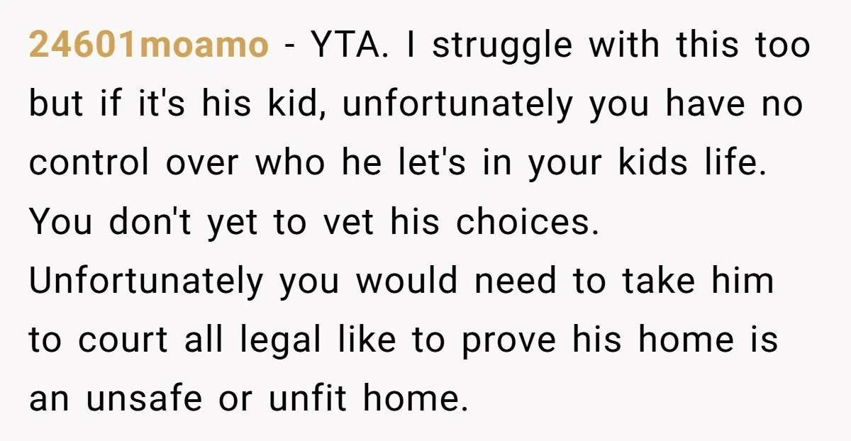 24601moamo - YTA. I struggle with this too but if it's his kid, unfortunately you have no control over who he let's in your kids life. You don't yet to...