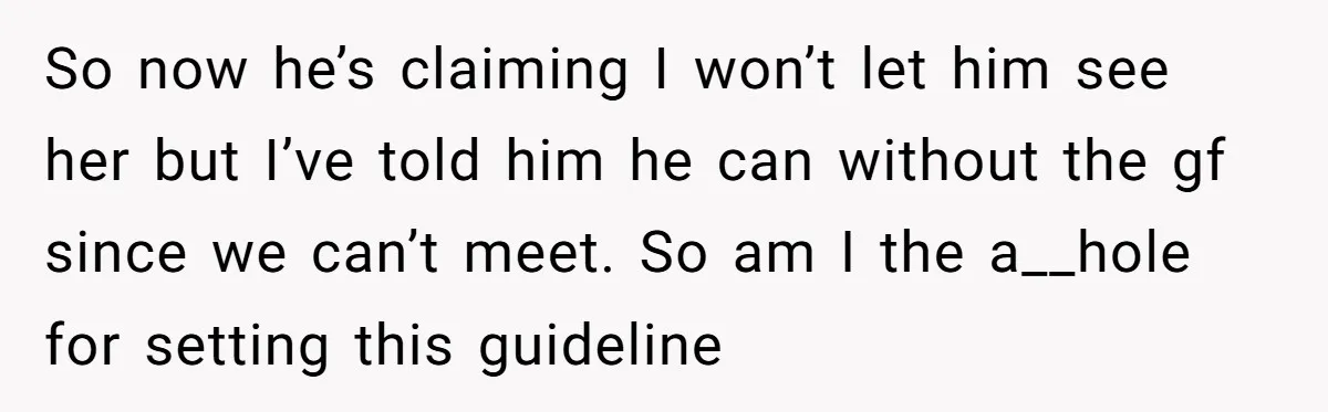 So now he’s claiming I won’t let him see her but I’ve told him he can without the gf since we can’t meet. So am I the a__hole for setting...
