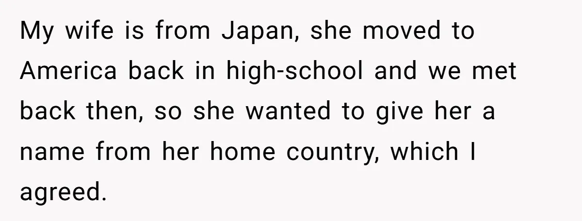 My wife is from Japan, she moved to America back in high-school and we met back then, so she wanted to give her a name from her home country, which...