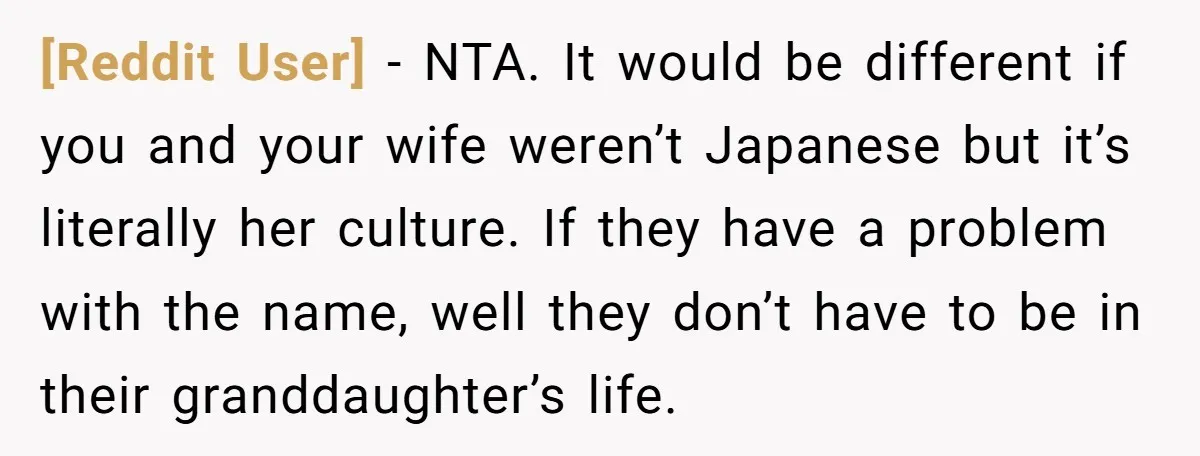 [Reddit User] − NTA. It would be different if you and your wife weren’t Japanese but it’s literally her culture. If they have a problem with the name, well they...