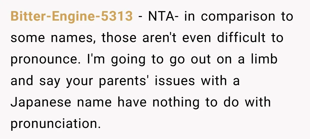 Bitter-Engine-5313 − NTA- in comparison to some names, those aren't even difficult to pronounce. I'm going to go out on a limb and say your parents' issues with a Japanese...