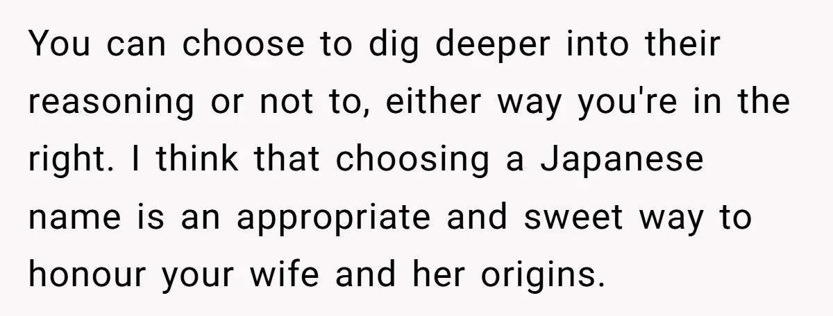 You can choose to dig deeper into their reasoning or not to, either way you're in the right. I think that choosing a Japanese name is an appropriate and sweet...