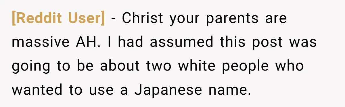 [Reddit User] − Christ your parents are massive AH. I had assumed this post was going to be about two white people who wanted to use a Japanese name.