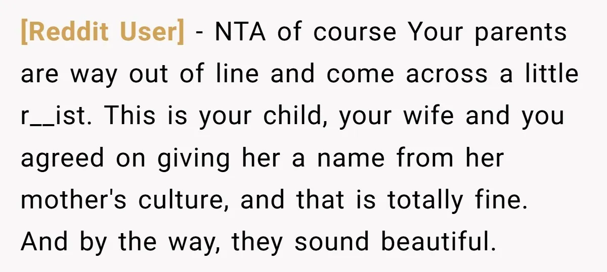 [Reddit User] − NTA of course Your parents are way out of line and come across a little r__ist. This is your child, your wife and you agreed on giving...