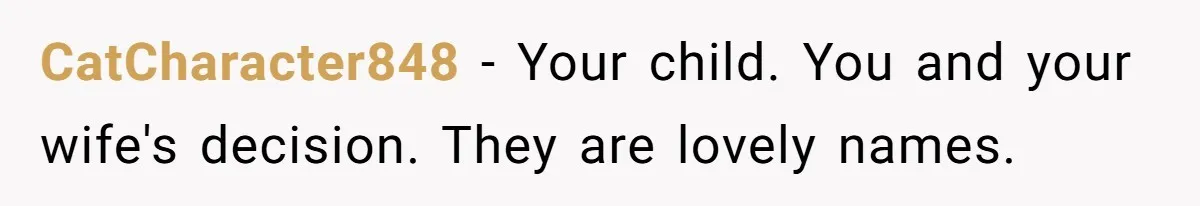 CatCharacter848 − Your child. You and your wife's decision. They are lovely names.