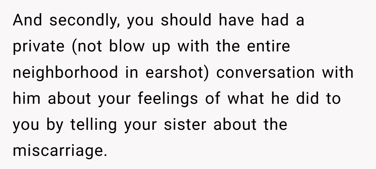 And secondly, you should have had a private (not blow up with the entire neighborhood in earshot) conversation with him about your feelings of what he did to you by...