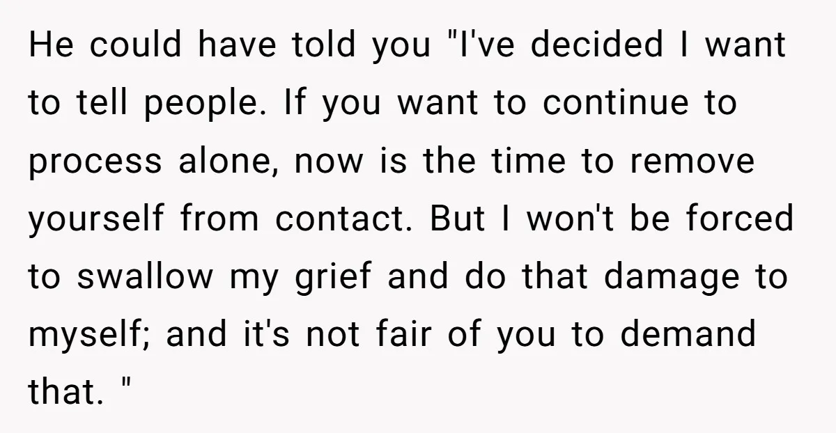 He could have told you "I've decided I want to tell people. If you want to continue to process alone, now is the time to remove yourself from contact. But...