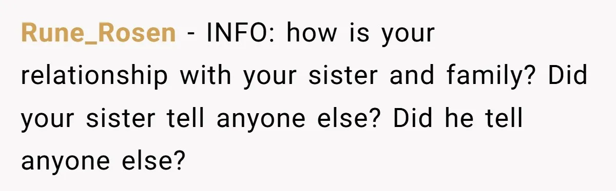 Rune_Rosen − INFO: how is your relationship with your sister and family? Did your sister tell anyone else? Did he tell anyone else?