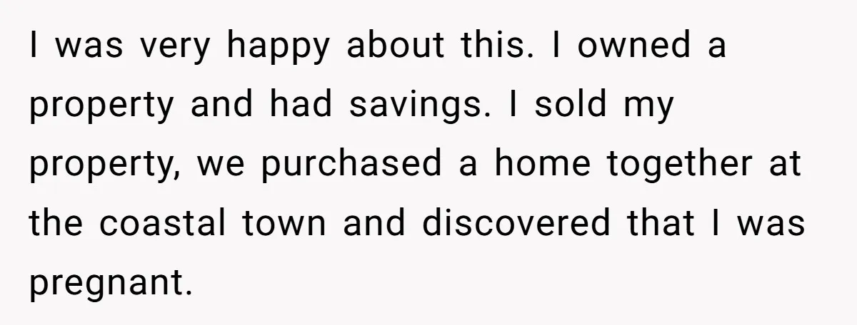 I was very happy about this. I owned a property and had savings. I sold my property, we purchased a home together at the coastal town and discovered that I...