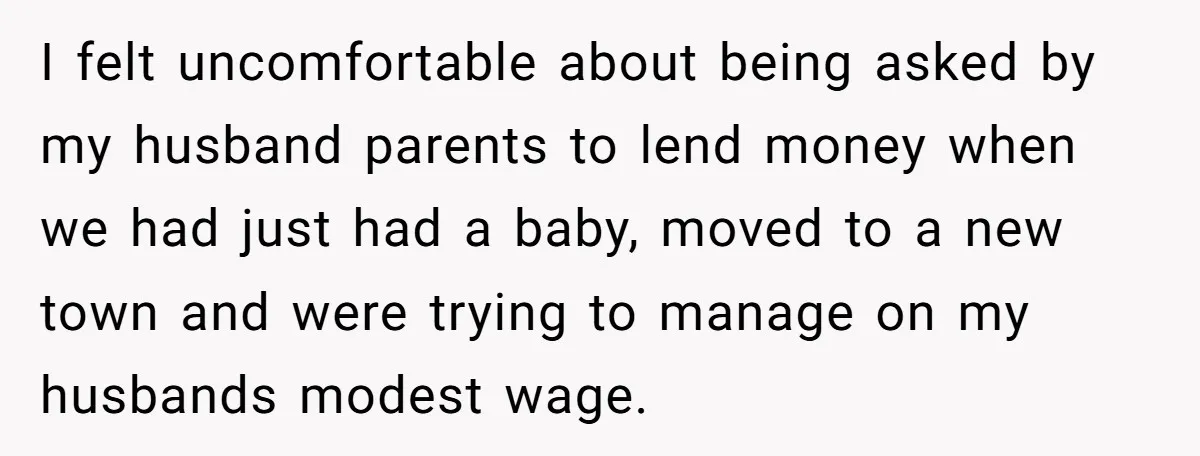 I felt uncomfortable about being asked by my husband parents to lend money when we had just had a baby, moved to a new town and were trying to manage...