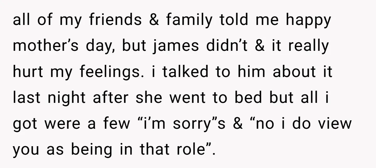all of my friends & family told me happy mother’s day, but james didn’t & it really hurt my feelings. i talked to him about it last night after she...