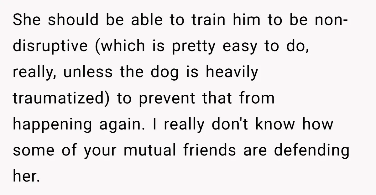 She should be able to train him to be non-disruptive (which is pretty easy to do, really, unless the dog is heavily traumatized) to prevent that from happening again. I...