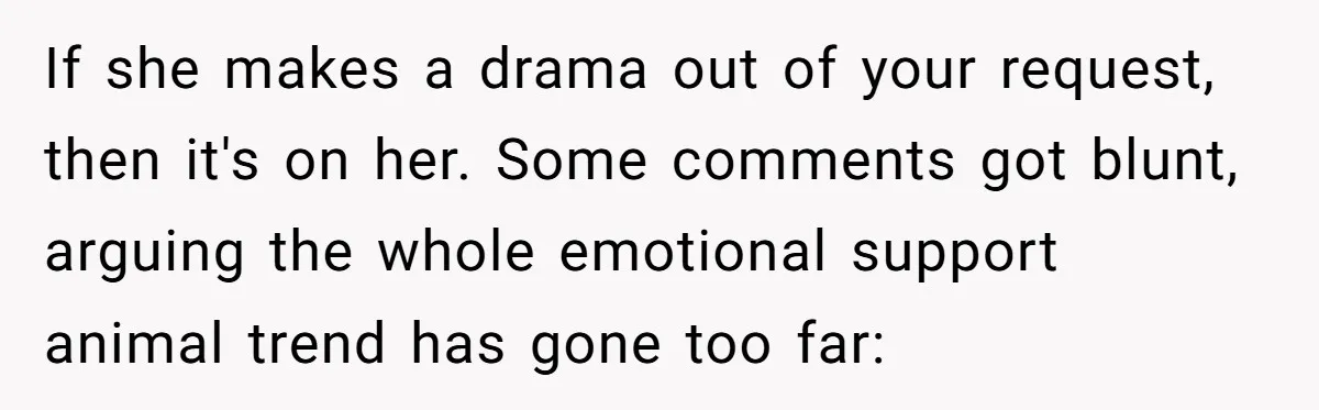 If she makes a drama out of your request, then it's on her. Some comments got blunt, arguing the whole emotional support animal trend has gone too far: