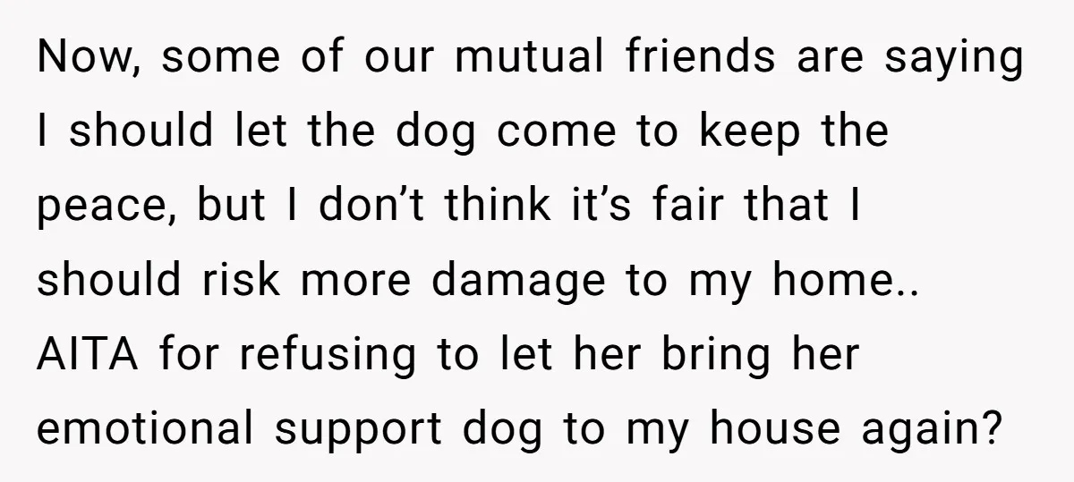 Now, some of our mutual friends are saying I should let the dog come to keep the peace, but I don’t think it’s fair that I should risk more damage...