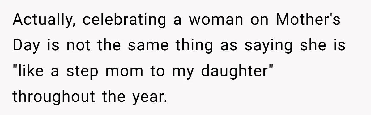 Actually, celebrating a woman on Mother's Day is not the same thing as saying she is "like a step mom to my daughter" throughout the year.