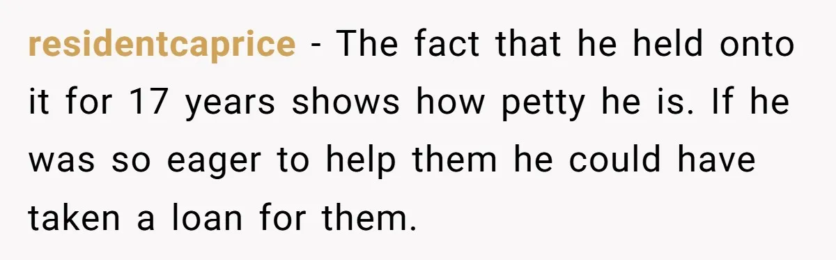 residentcaprice − The fact that he held onto it for 17 years shows how petty he is. If he was so eager to help them he could have taken a...