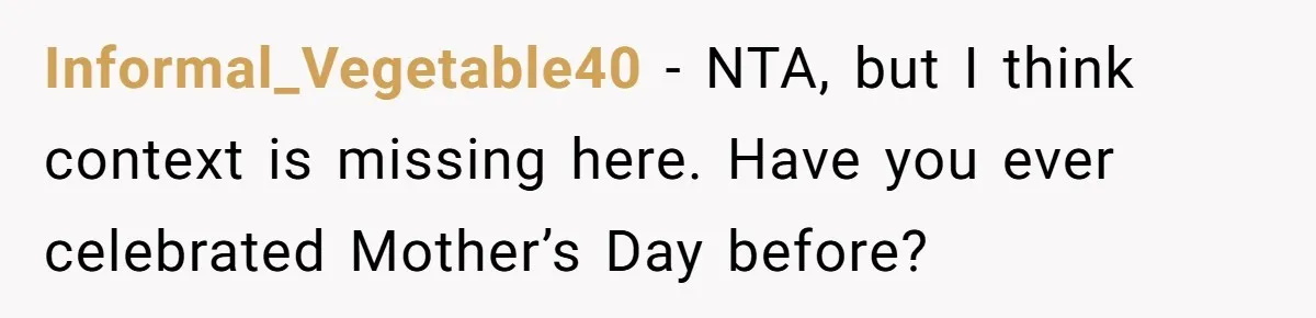 Informal_Vegetable40 − NTA, but I think context is missing here. Have you ever celebrated Mother’s Day before?