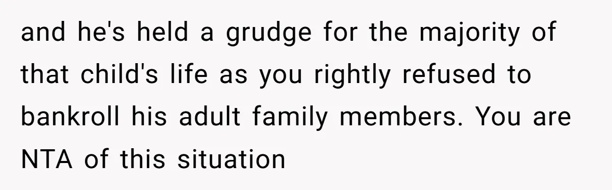 and he's held a grudge for the majority of that child's life as you rightly refused to bankroll his adult family members. You are NTA of this situation