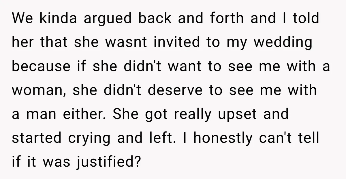 We kinda argued back and forth and I told her that she wasnt invited to my wedding because if she didn't want to see me with a woman, she didn't...