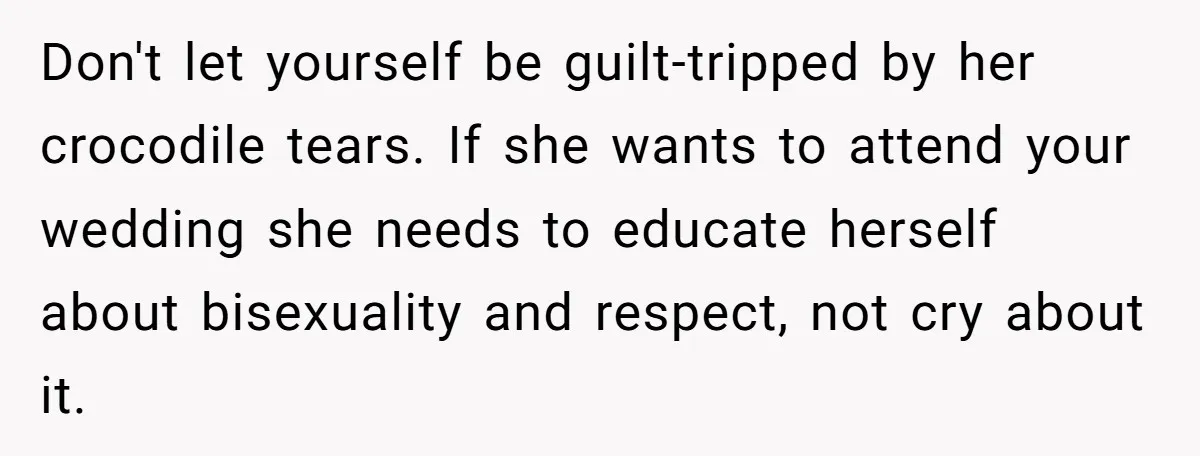Don't let yourself be guilt-tripped by her crocodile tears. If she wants to attend your wedding she needs to educate herself about bisexuality and respect, not cry about it.