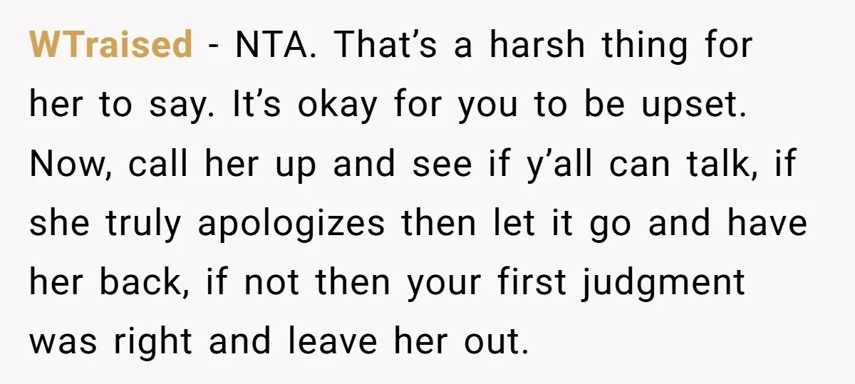 WTraised − NTA. That’s a harsh thing for her to say. It’s okay for you to be upset. Now, call her up and see if y’all can talk, if she...