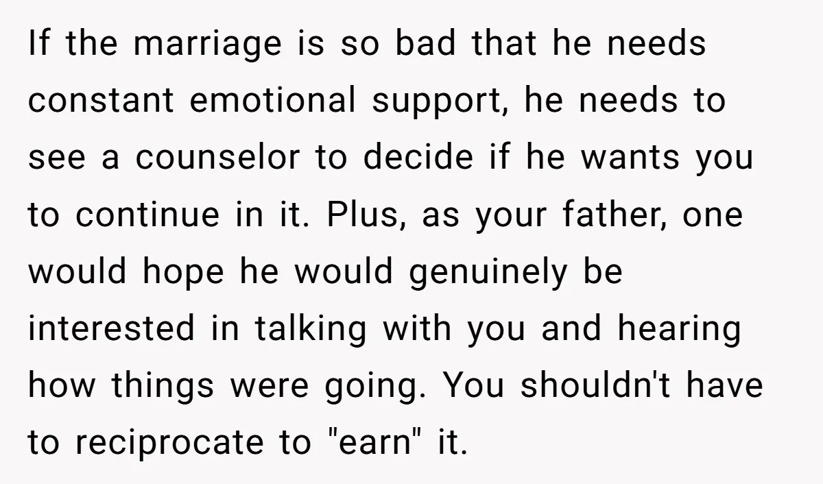 If the marriage is so bad that he needs constant emotional support, he needs to see a counselor to decide if he wants you to continue in it. Plus, as...