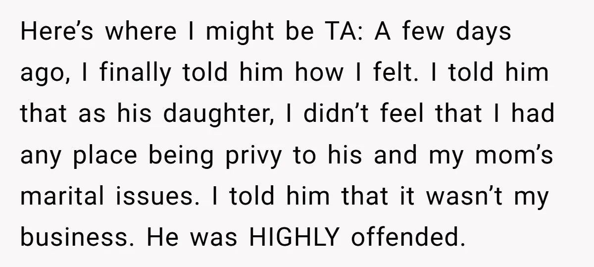 Here’s where I might be TA: A few days ago, I finally told him how I felt. I told him that as his daughter, I didn’t feel that I had...