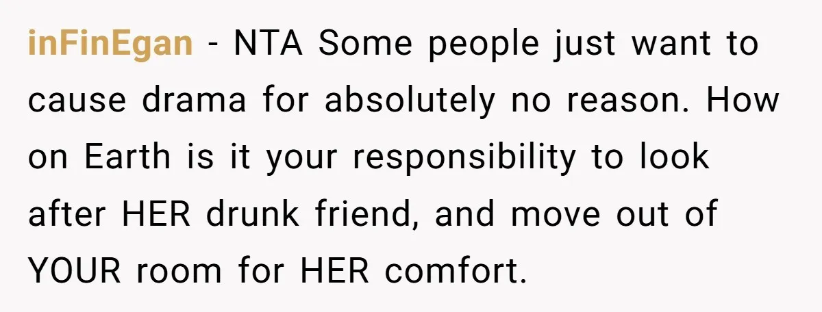 inFinEgan − NTA Some people just want to cause drama for absolutely no reason. How on Earth is it your responsibility to look after HER drunk friend, and move out...