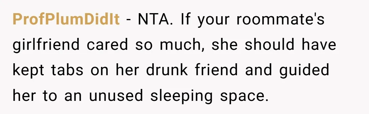 ProfPlumDidIt − NTA. If your roommate's girlfriend cared so much, she should have kept tabs on her drunk friend and guided her to an unused sleeping space.