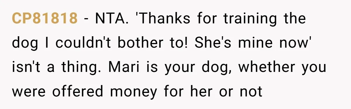 CP81818 − NTA. 'Thanks for training the dog I couldn't bother to! She's mine now' isn't a thing. Mari is your dog, whether you were offered money for her or...