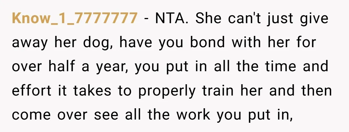 Know_1_7777777 − NTA. She can't just give away her dog, have you bond with her for over half a year, you put in all the time and effort it takes...