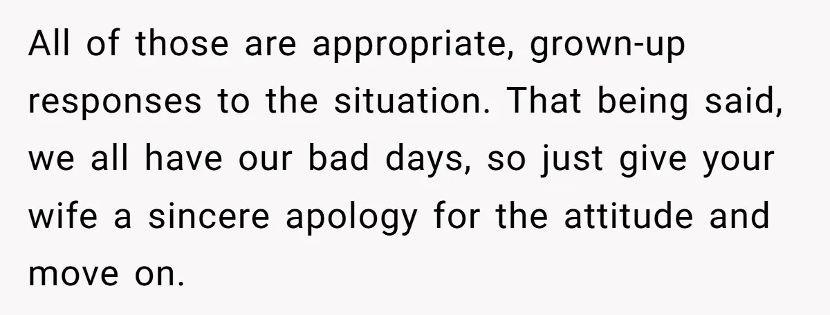 All of those are appropriate, grown-up responses to the situation. That being said, we all have our bad days, so just give your wife a sincere apology for the attitude...