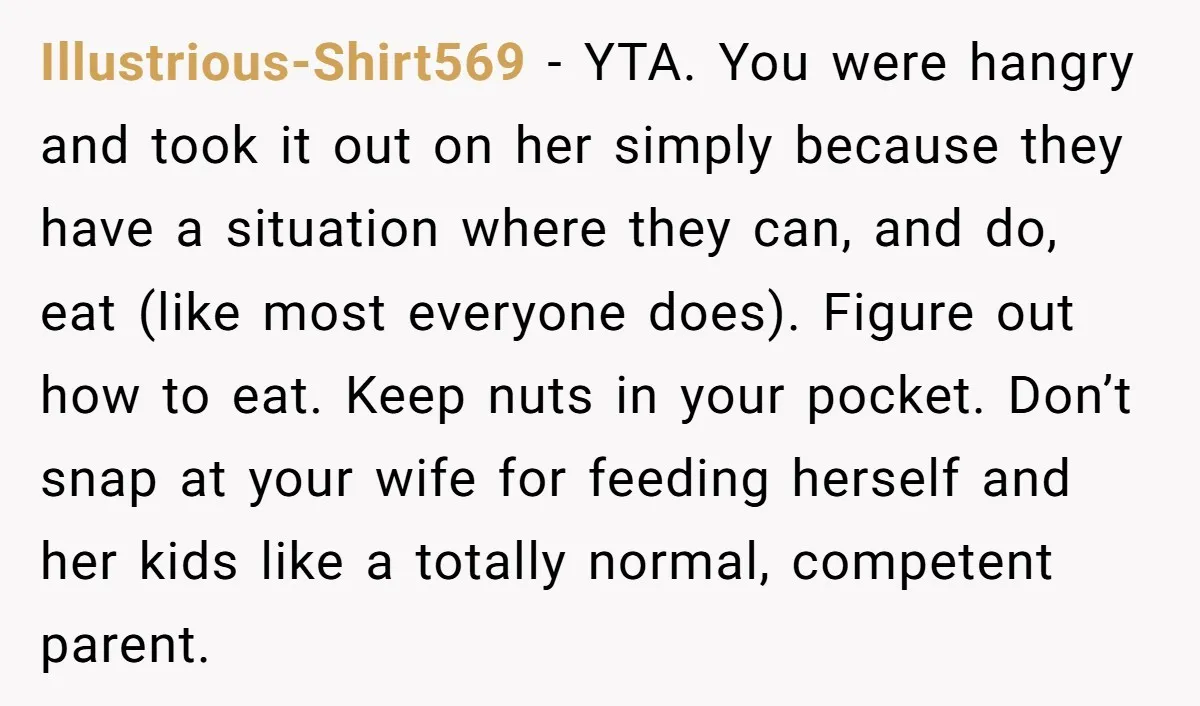 Illustrious-Shirt569 - YTA. You were hangry and took it out on her simply because they have a situation where they can, and do, eat (like most everyone does). Figure out...
