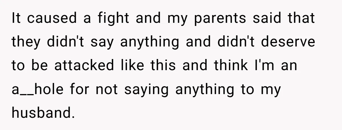 It caused a fight and my parents said that they didn't say anything and didn't deserve to be attacked like this and think I'm an a__hole for not saying anything...