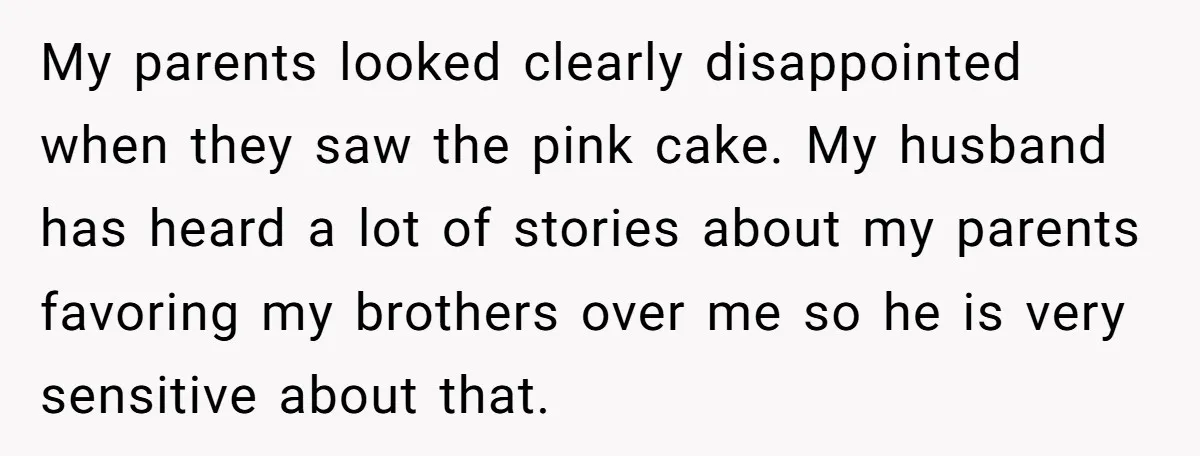 My parents looked clearly disappointed when they saw the pink cake. My husband has heard a lot of stories about my parents favoring my brothers over me so he is...