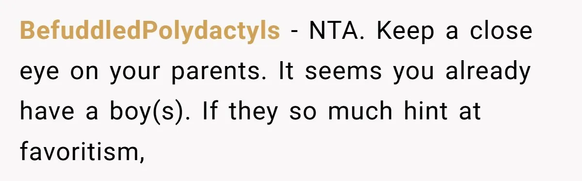 BefuddledPolydactyls − NTA. Keep a close eye on your parents. It seems you already have a boy(s). If they so much hint at favoritism,