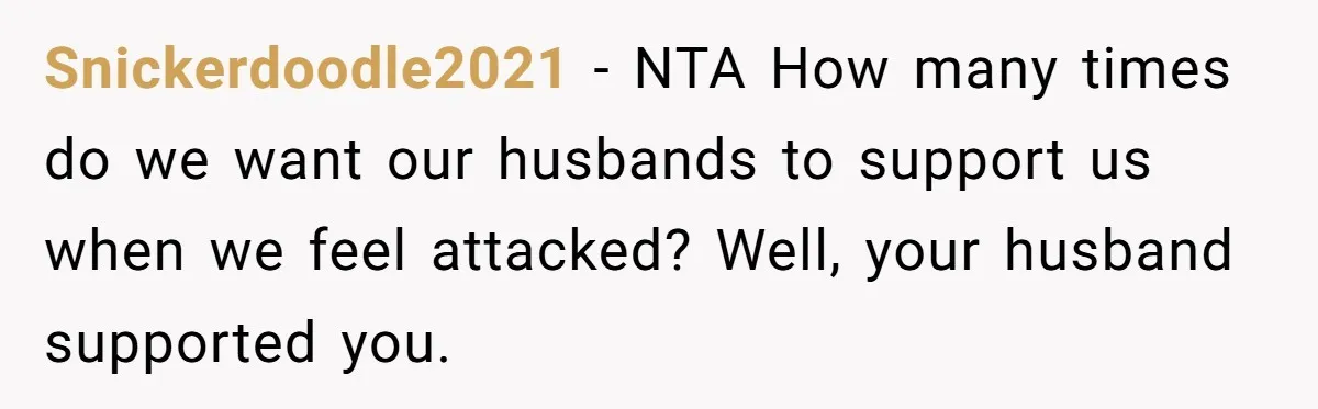 Snickerdoodle2021 − NTA How many times do we want our husbands to support us when we feel attacked? Well, your husband supported you.