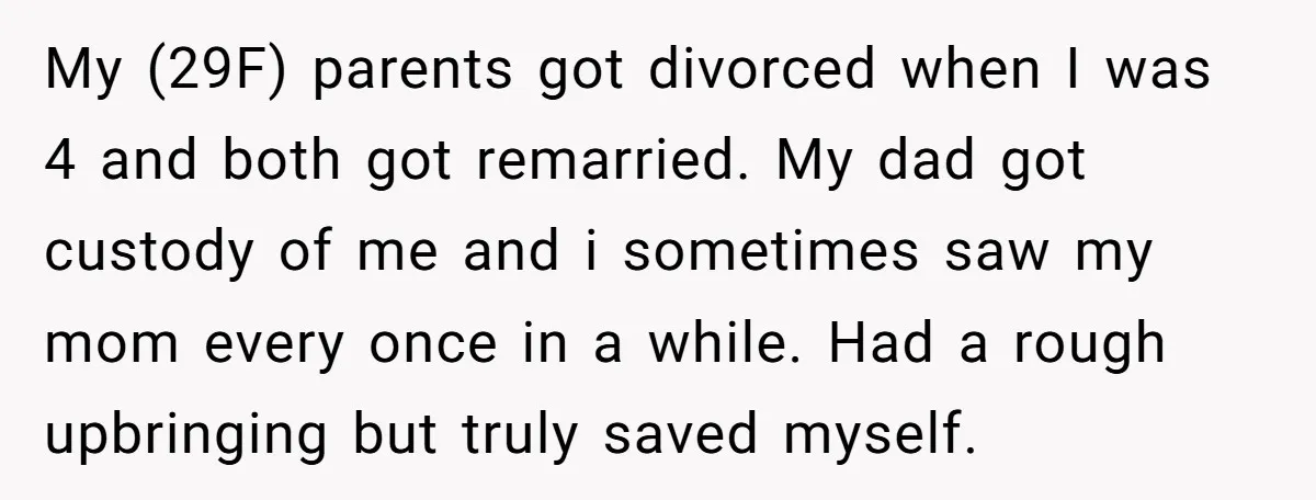 My (29F) parents got divorced when I was 4 and both got remarried. My dad got custody of me and i sometimes saw my mom every once in a while....