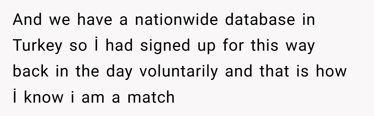 And we have a nationwide database in Turkey so İ had signed up for this way back in the day voluntarily and that is how İ know i am a...