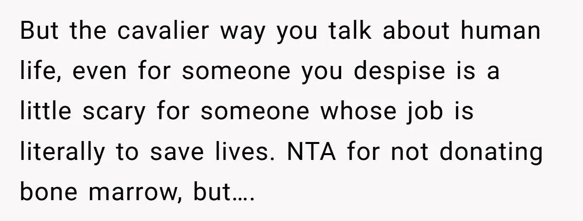 But the cavalier way you talk about human life, even for someone you despise is a little scary for someone whose job is literally to save lives. NTA for not...