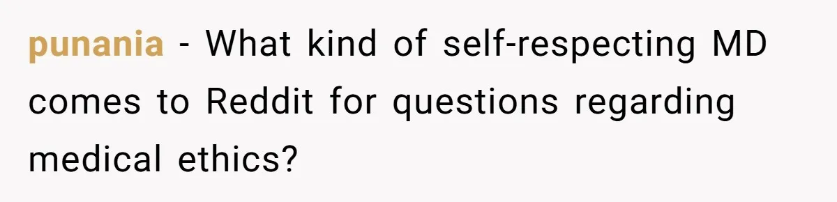 punania − What kind of self-respecting MD comes to Reddit for questions regarding medical ethics?