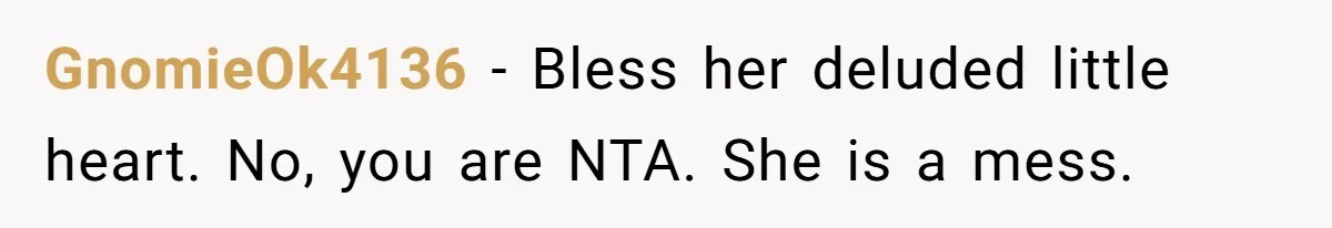 GnomieOk4136 - Bless her deluded little heart. No, you are NTA. She is a mess.