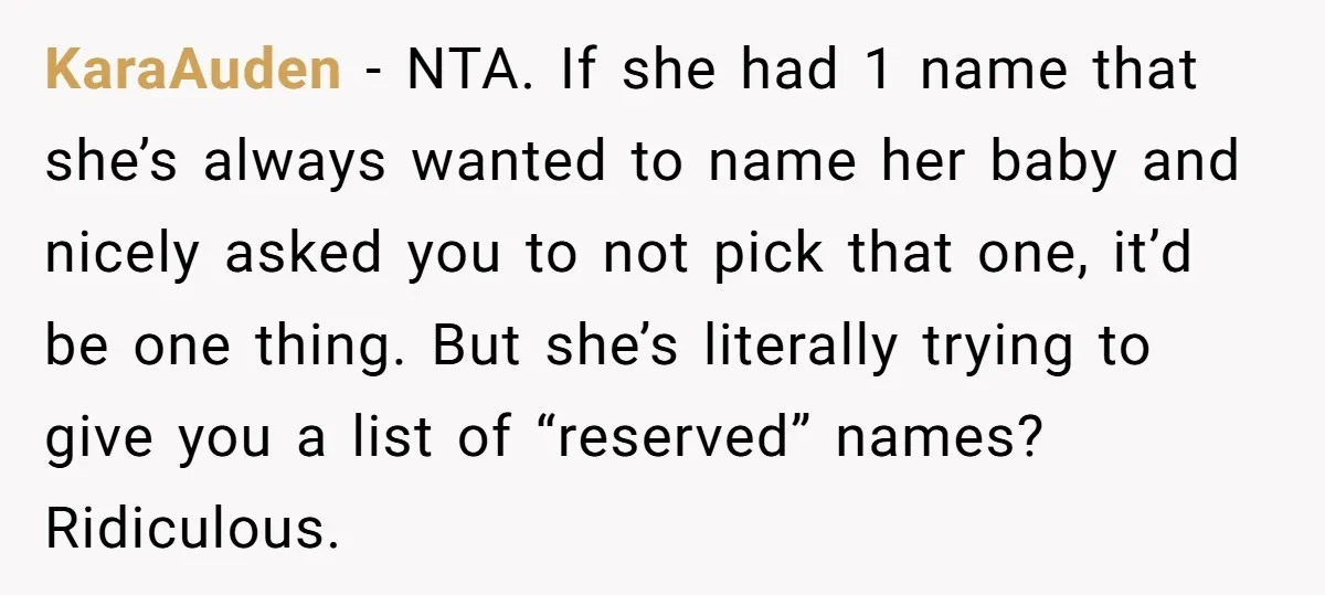 KaraAuden - NTA. If she had 1 name that she’s always wanted to name her baby and nicely asked you to not pick that one, it’d be one thing. But...