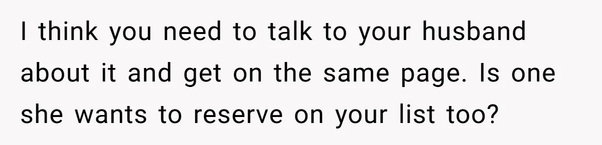 I think you need to talk to your husband about it and get on the same page. Is one she wants to reserve on your list too?