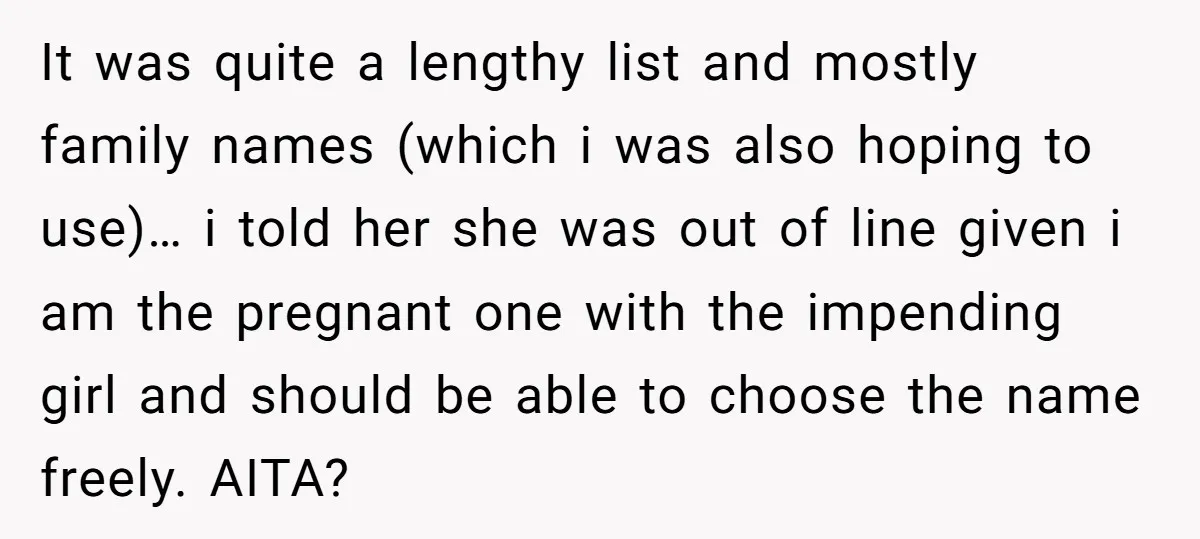 It was quite a lengthy list and mostly family names (which i was also hoping to use)… i told her she was out of line given i am the pregnant...