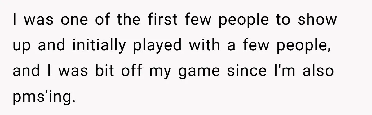 I was one of the first few people to show up and initially played with a few people, and I was bit off my game since I'm also pms'ing.