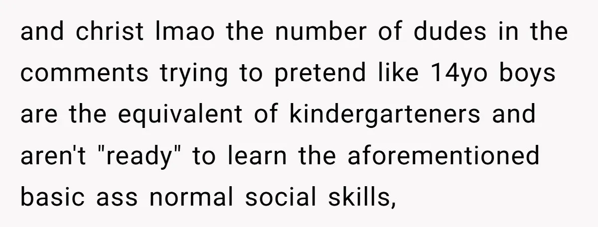 and christ lmao the number of dudes in the comments trying to pretend like 14yo boys are the equivalent of kindergarteners and aren't "ready" to learn the aforementioned basic ass...
