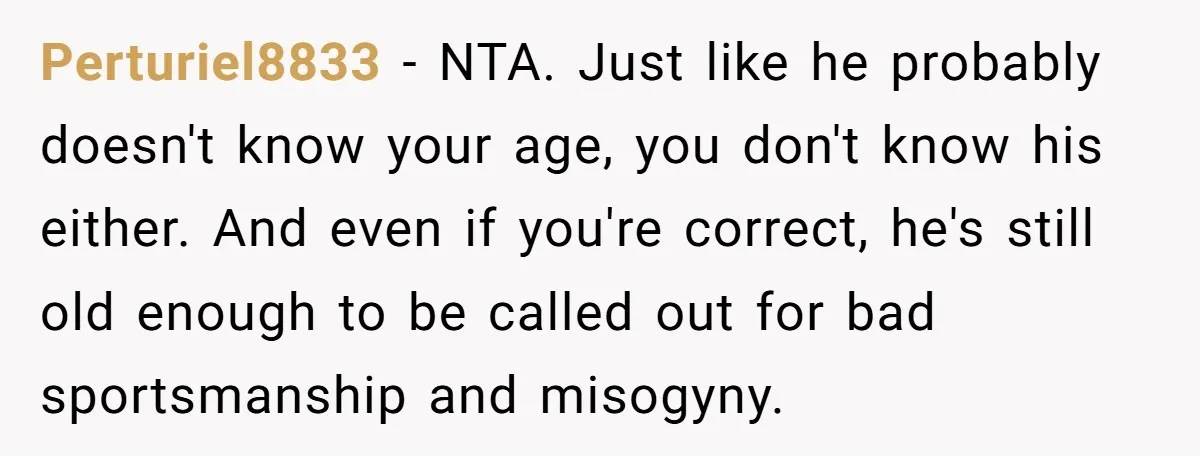 Perturiel8833 − NTA. Just like he probably doesn't know your age, you don't know his either. And even if you're correct, he's still old enough to be called out for...