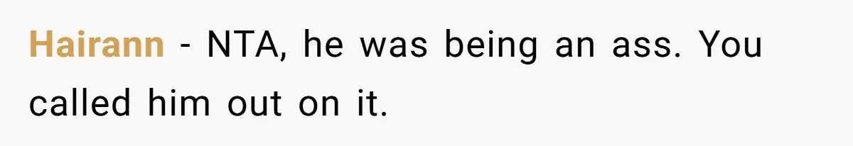 Hairann − NTA, he was being an ass. You called him out on it.