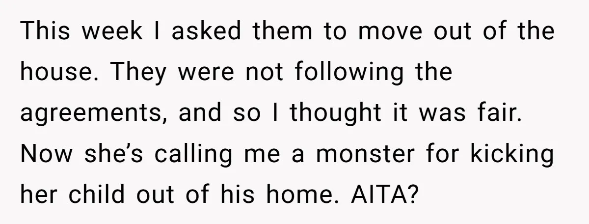 This week I asked them to move out of the house. They were not following the agreements, and so I thought it was fair. Now she’s calling me a monster...